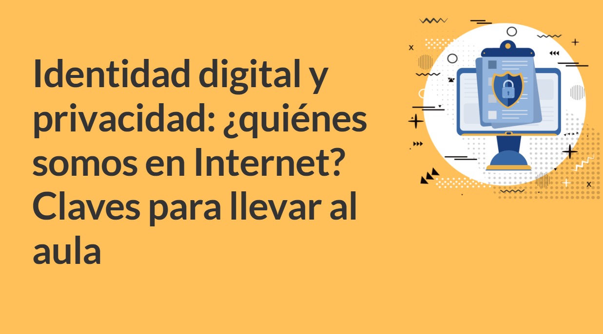 Identidad digital y privacidad: ¿quiénes somos en Internet? Claves para llevar al aula - A1 - 2024